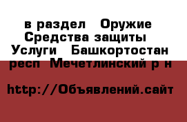  в раздел : Оружие. Средства защиты » Услуги . Башкортостан респ.,Мечетлинский р-н